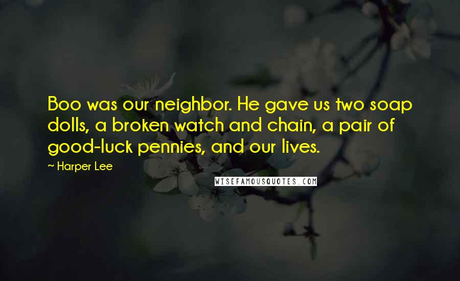 Harper Lee Quotes: Boo was our neighbor. He gave us two soap dolls, a broken watch and chain, a pair of good-luck pennies, and our lives.