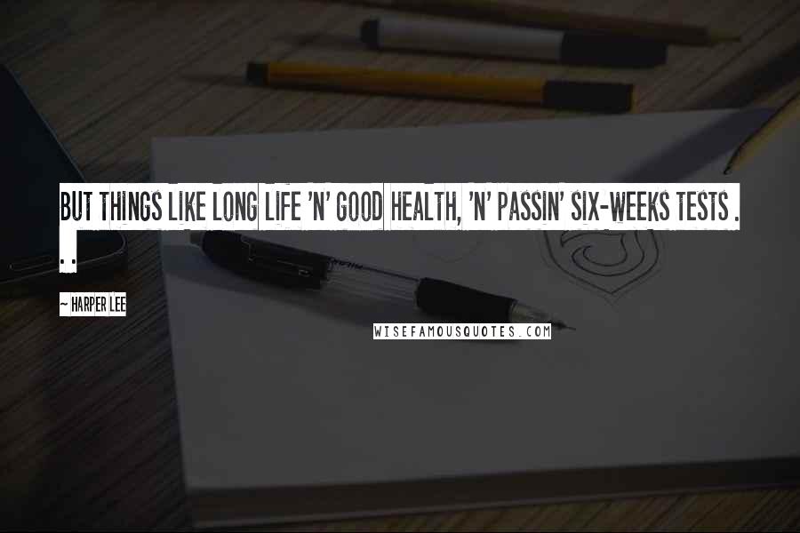 Harper Lee Quotes: But things like long life 'n' good health, 'n' passin' six-weeks tests . . .