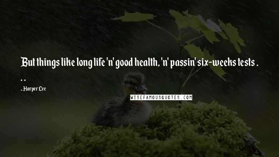 Harper Lee Quotes: But things like long life 'n' good health, 'n' passin' six-weeks tests . . .