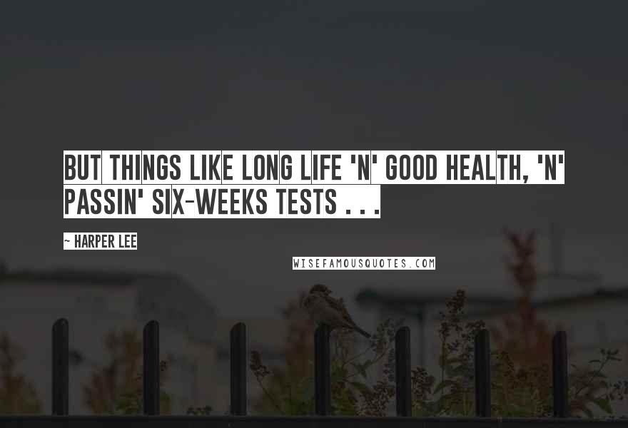 Harper Lee Quotes: But things like long life 'n' good health, 'n' passin' six-weeks tests . . .