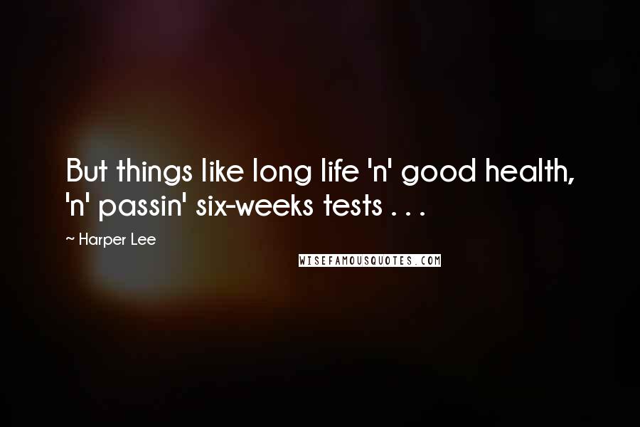 Harper Lee Quotes: But things like long life 'n' good health, 'n' passin' six-weeks tests . . .