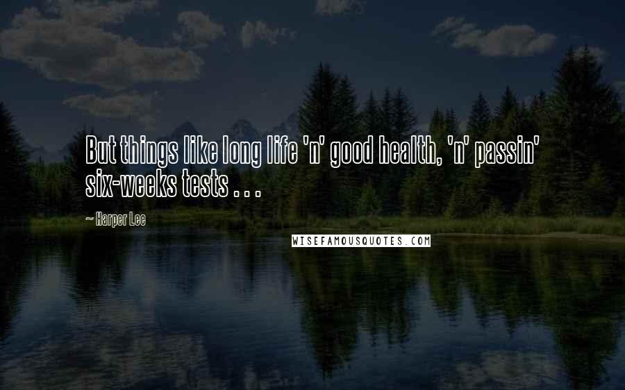 Harper Lee Quotes: But things like long life 'n' good health, 'n' passin' six-weeks tests . . .