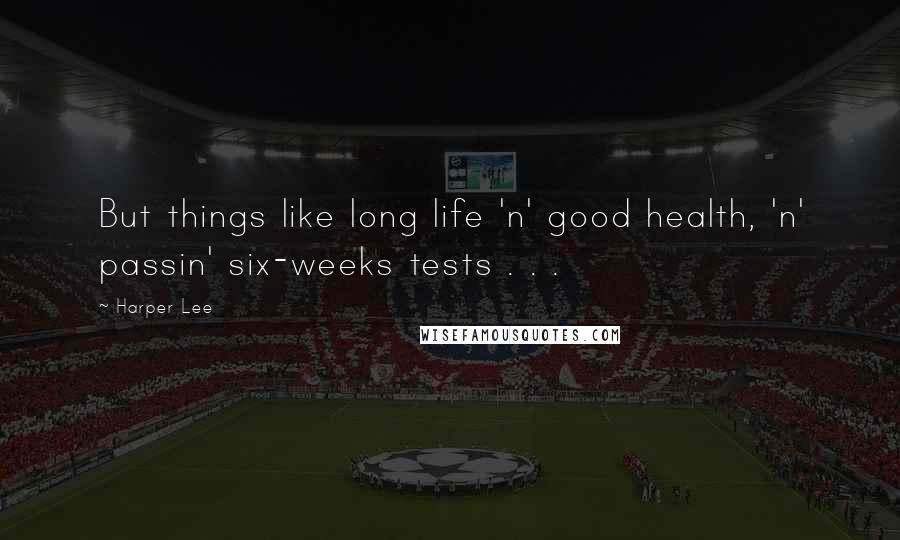 Harper Lee Quotes: But things like long life 'n' good health, 'n' passin' six-weeks tests . . .