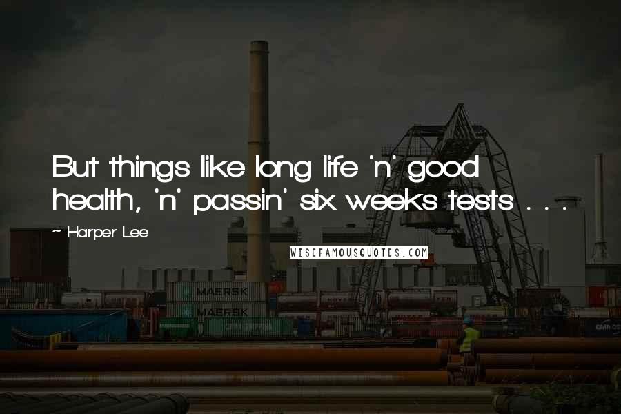 Harper Lee Quotes: But things like long life 'n' good health, 'n' passin' six-weeks tests . . .