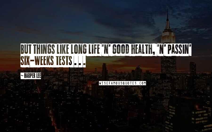 Harper Lee Quotes: But things like long life 'n' good health, 'n' passin' six-weeks tests . . .
