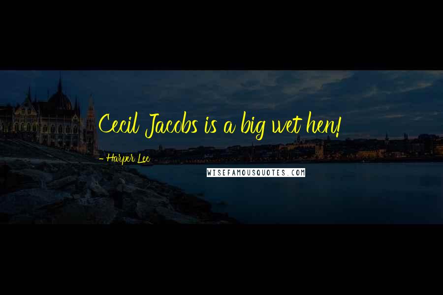 Harper Lee Quotes: Cecil Jacobs is a big wet hen!