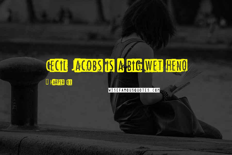 Harper Lee Quotes: Cecil Jacobs is a big wet hen!