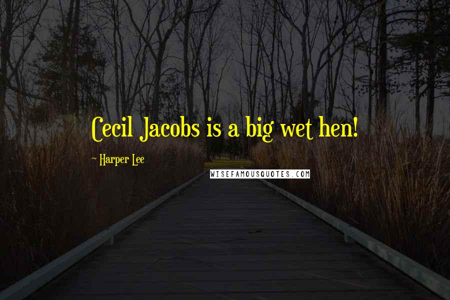 Harper Lee Quotes: Cecil Jacobs is a big wet hen!
