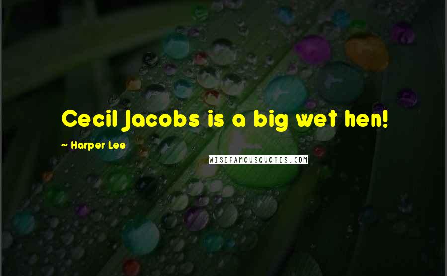 Harper Lee Quotes: Cecil Jacobs is a big wet hen!