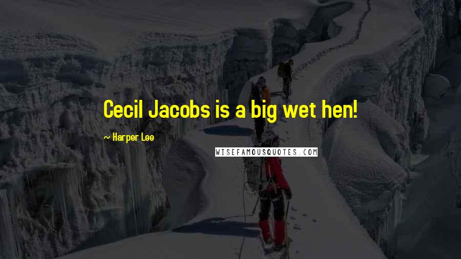 Harper Lee Quotes: Cecil Jacobs is a big wet hen!