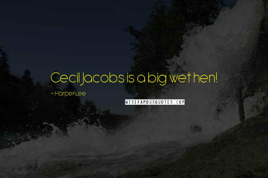Harper Lee Quotes: Cecil Jacobs is a big wet hen!
