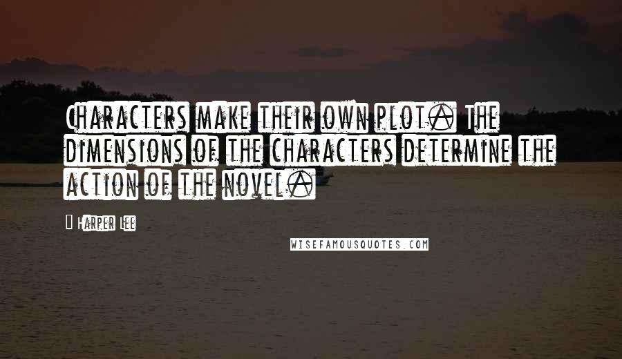 Harper Lee Quotes: Characters make their own plot. The dimensions of the characters determine the action of the novel.