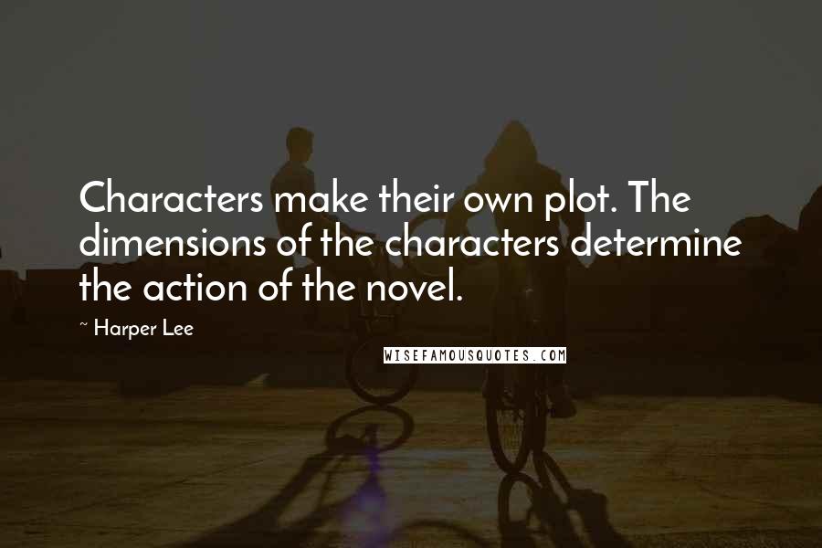 Harper Lee Quotes: Characters make their own plot. The dimensions of the characters determine the action of the novel.