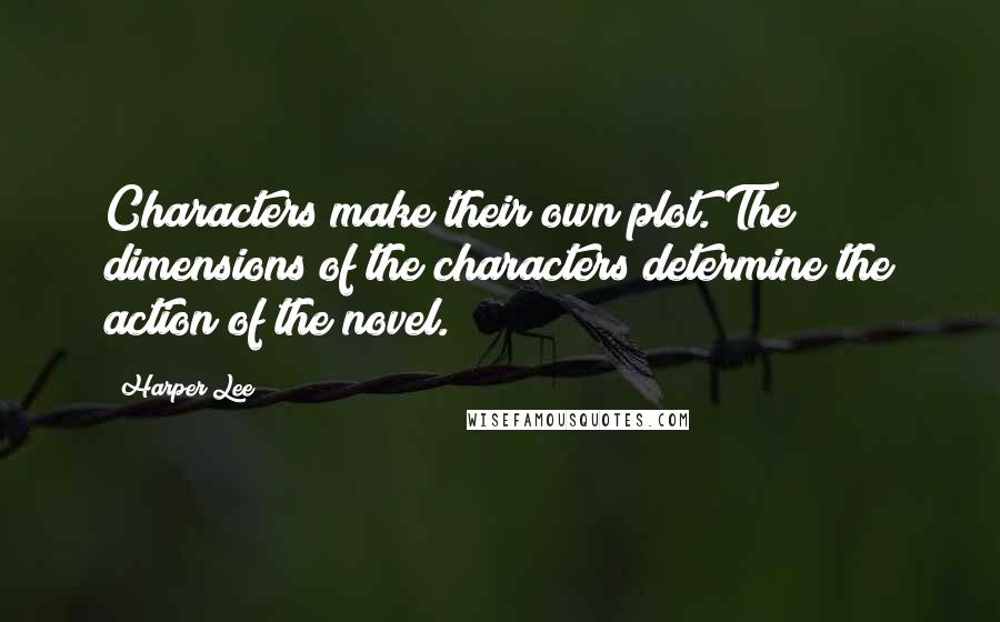 Harper Lee Quotes: Characters make their own plot. The dimensions of the characters determine the action of the novel.