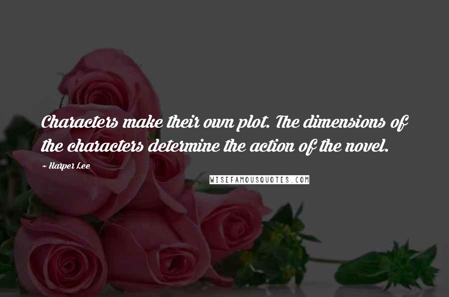 Harper Lee Quotes: Characters make their own plot. The dimensions of the characters determine the action of the novel.