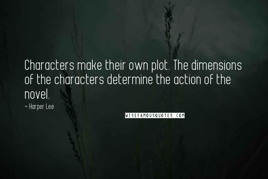 Harper Lee Quotes: Characters make their own plot. The dimensions of the characters determine the action of the novel.