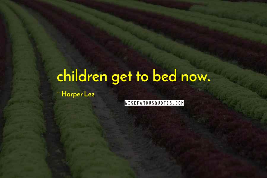 Harper Lee Quotes: children get to bed now.