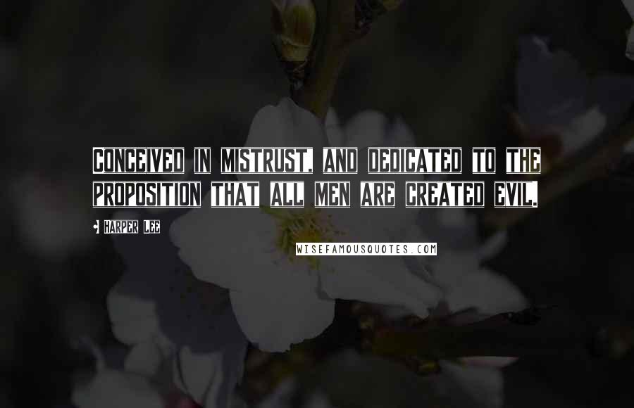 Harper Lee Quotes: Conceived in mistrust, and dedicated to the proposition that all men are created evil.