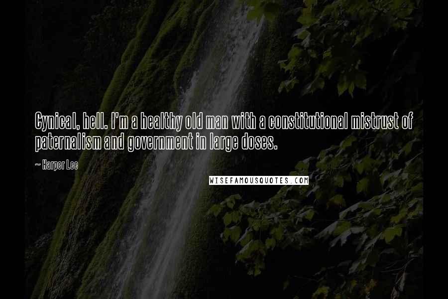 Harper Lee Quotes: Cynical, hell. I'm a healthy old man with a constitutional mistrust of paternalism and government in large doses.