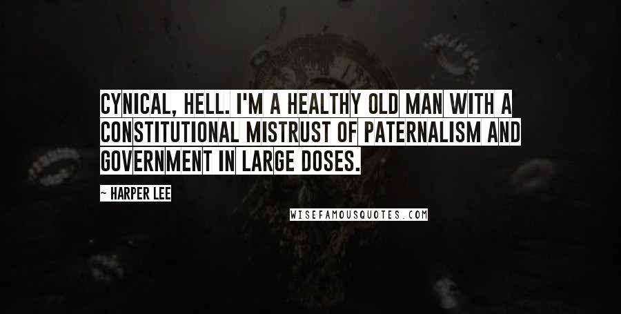 Harper Lee Quotes: Cynical, hell. I'm a healthy old man with a constitutional mistrust of paternalism and government in large doses.