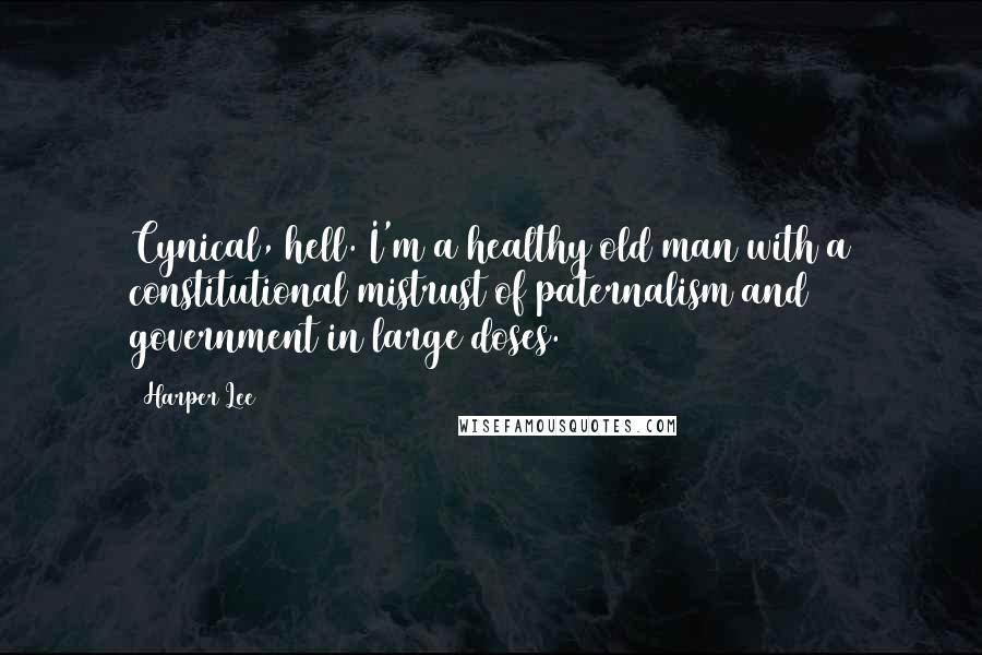 Harper Lee Quotes: Cynical, hell. I'm a healthy old man with a constitutional mistrust of paternalism and government in large doses.