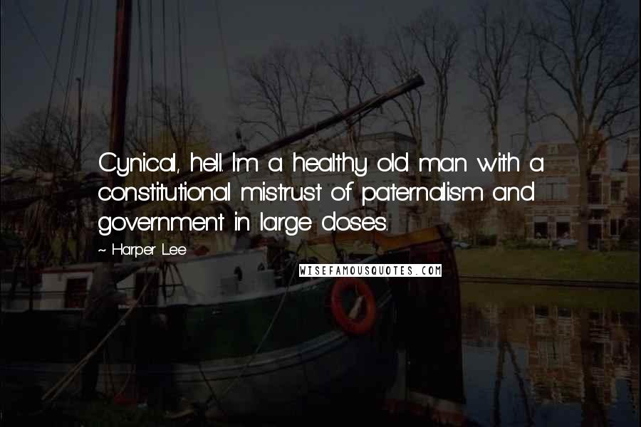 Harper Lee Quotes: Cynical, hell. I'm a healthy old man with a constitutional mistrust of paternalism and government in large doses.