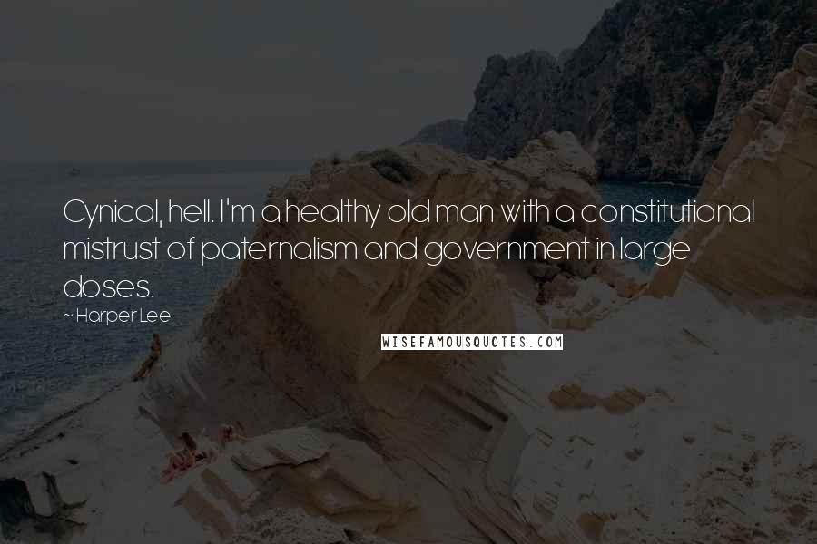 Harper Lee Quotes: Cynical, hell. I'm a healthy old man with a constitutional mistrust of paternalism and government in large doses.
