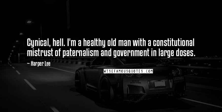 Harper Lee Quotes: Cynical, hell. I'm a healthy old man with a constitutional mistrust of paternalism and government in large doses.