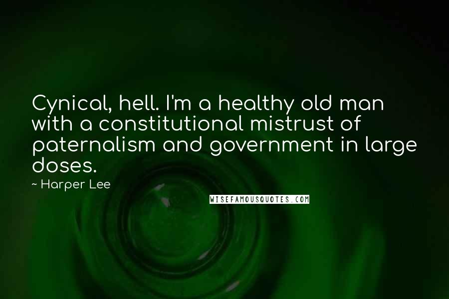 Harper Lee Quotes: Cynical, hell. I'm a healthy old man with a constitutional mistrust of paternalism and government in large doses.
