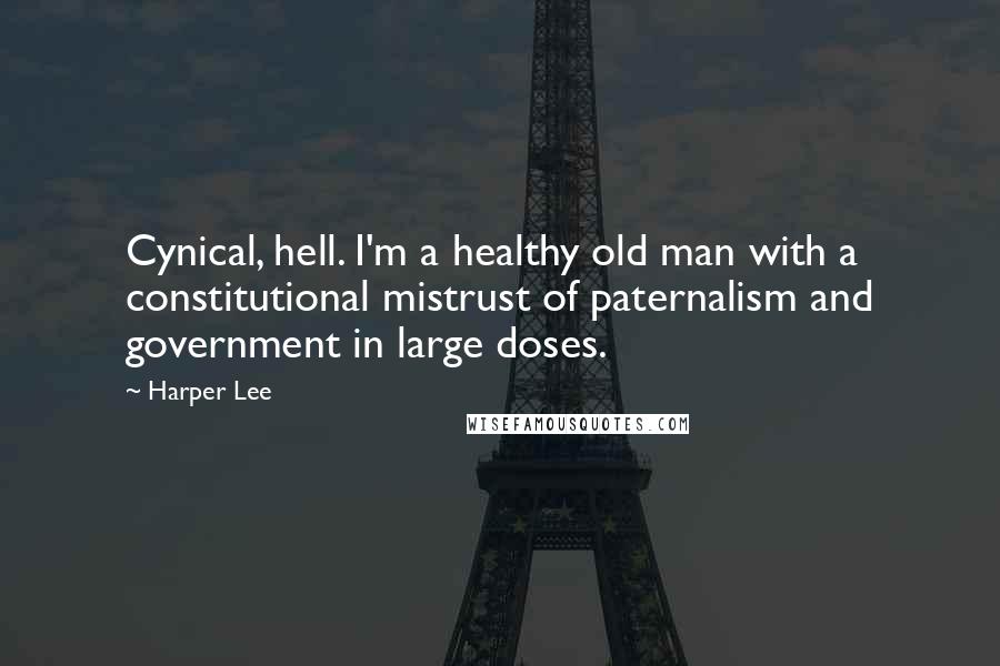 Harper Lee Quotes: Cynical, hell. I'm a healthy old man with a constitutional mistrust of paternalism and government in large doses.