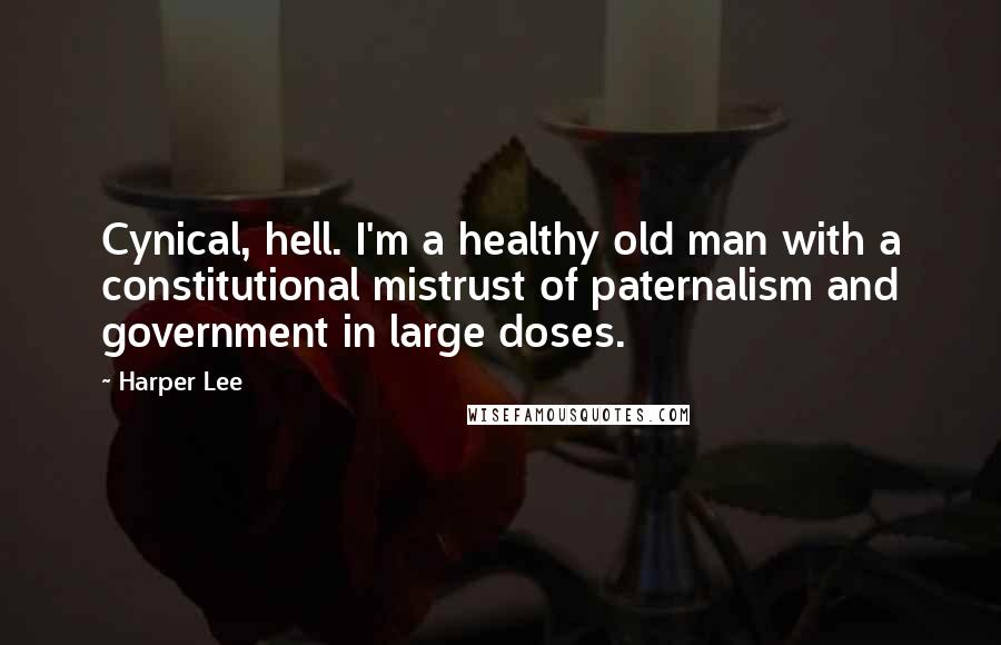 Harper Lee Quotes: Cynical, hell. I'm a healthy old man with a constitutional mistrust of paternalism and government in large doses.