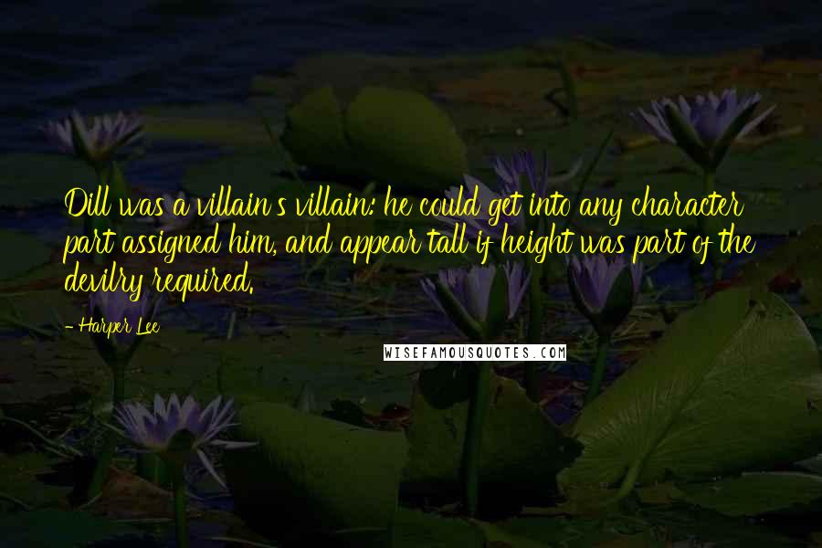 Harper Lee Quotes: Dill was a villain's villain: he could get into any character part assigned him, and appear tall if height was part of the devilry required.