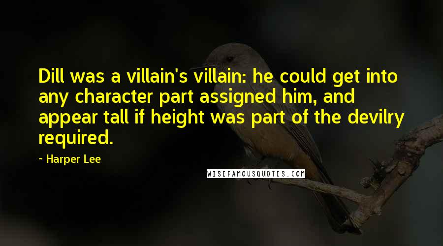 Harper Lee Quotes: Dill was a villain's villain: he could get into any character part assigned him, and appear tall if height was part of the devilry required.