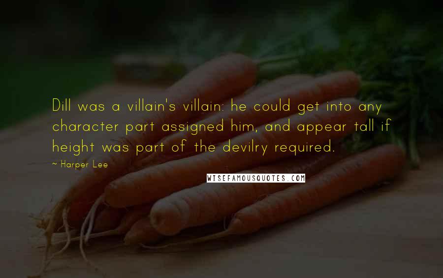 Harper Lee Quotes: Dill was a villain's villain: he could get into any character part assigned him, and appear tall if height was part of the devilry required.