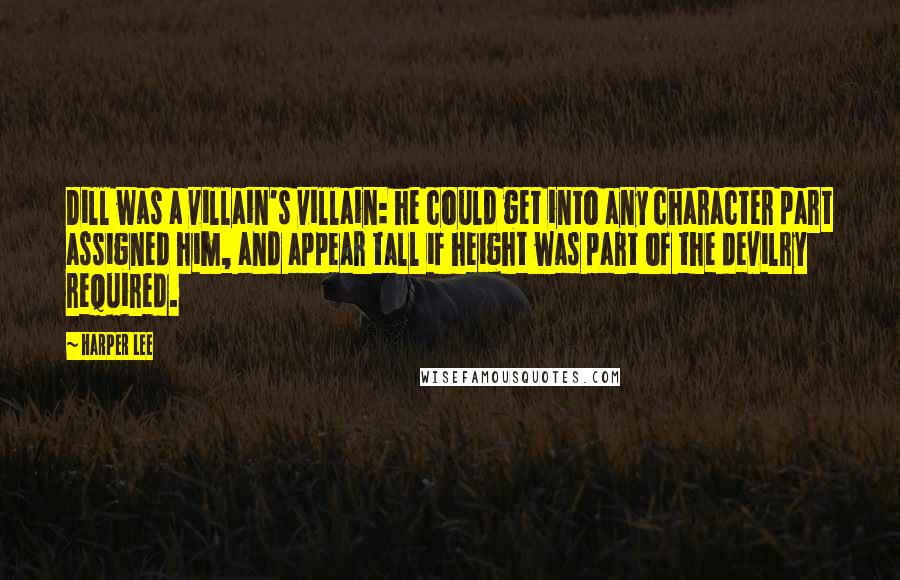 Harper Lee Quotes: Dill was a villain's villain: he could get into any character part assigned him, and appear tall if height was part of the devilry required.