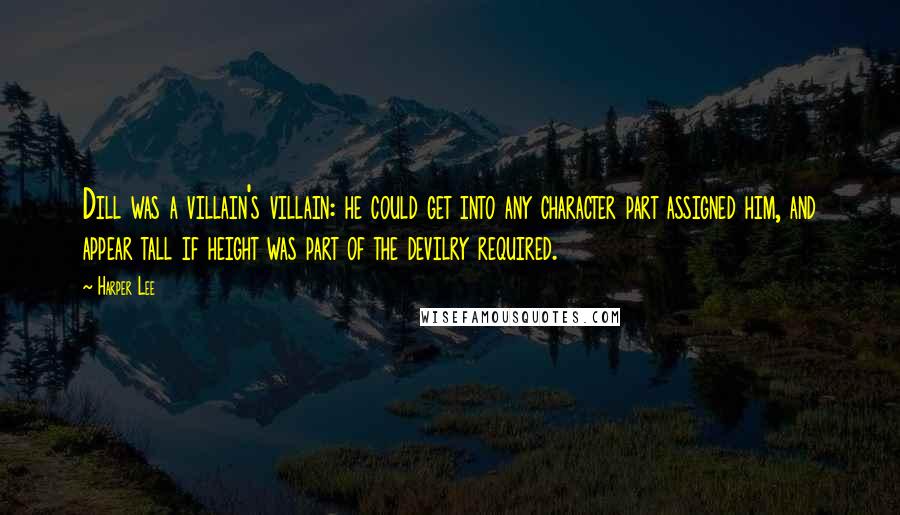 Harper Lee Quotes: Dill was a villain's villain: he could get into any character part assigned him, and appear tall if height was part of the devilry required.