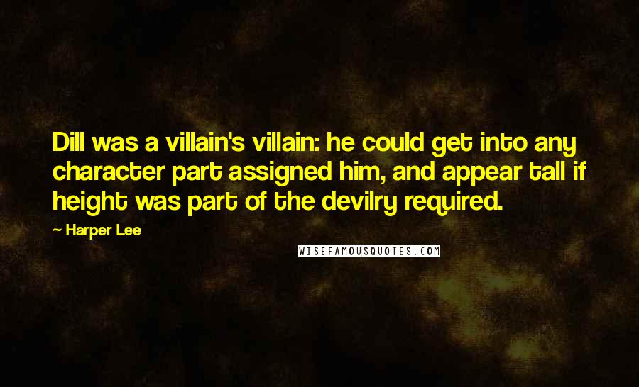 Harper Lee Quotes: Dill was a villain's villain: he could get into any character part assigned him, and appear tall if height was part of the devilry required.
