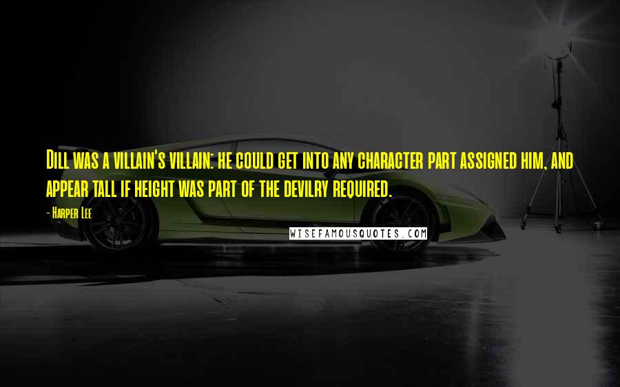 Harper Lee Quotes: Dill was a villain's villain: he could get into any character part assigned him, and appear tall if height was part of the devilry required.