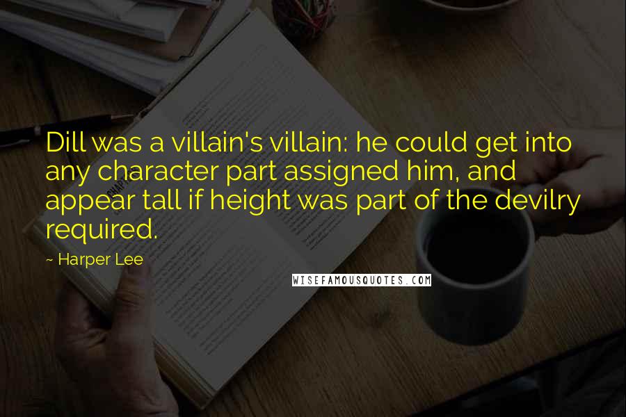 Harper Lee Quotes: Dill was a villain's villain: he could get into any character part assigned him, and appear tall if height was part of the devilry required.