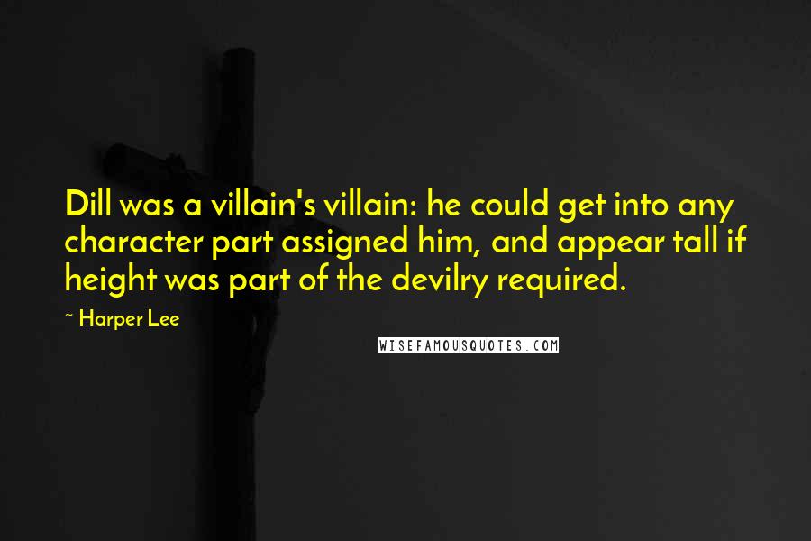 Harper Lee Quotes: Dill was a villain's villain: he could get into any character part assigned him, and appear tall if height was part of the devilry required.