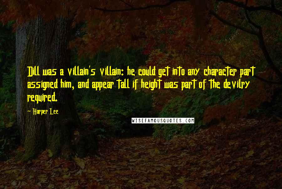Harper Lee Quotes: Dill was a villain's villain: he could get into any character part assigned him, and appear tall if height was part of the devilry required.