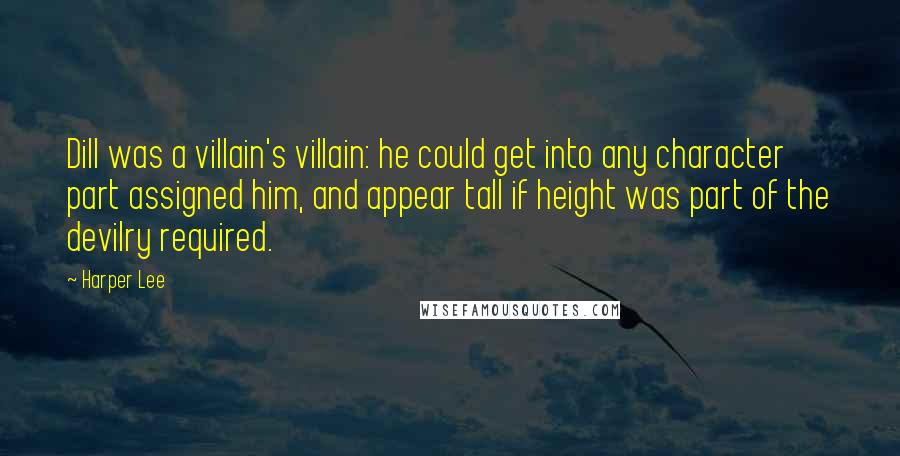 Harper Lee Quotes: Dill was a villain's villain: he could get into any character part assigned him, and appear tall if height was part of the devilry required.