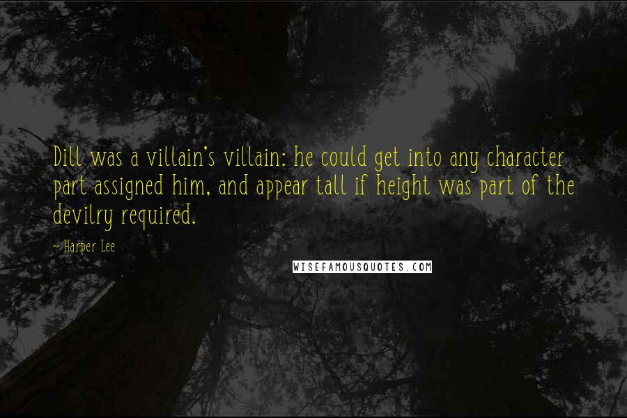 Harper Lee Quotes: Dill was a villain's villain: he could get into any character part assigned him, and appear tall if height was part of the devilry required.