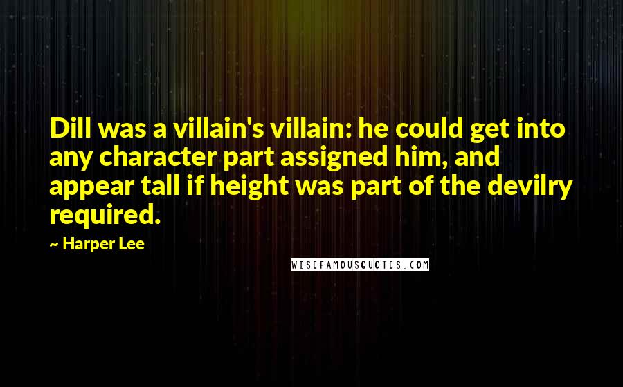 Harper Lee Quotes: Dill was a villain's villain: he could get into any character part assigned him, and appear tall if height was part of the devilry required.