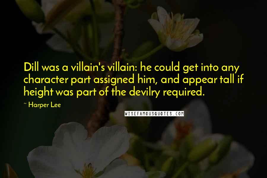 Harper Lee Quotes: Dill was a villain's villain: he could get into any character part assigned him, and appear tall if height was part of the devilry required.