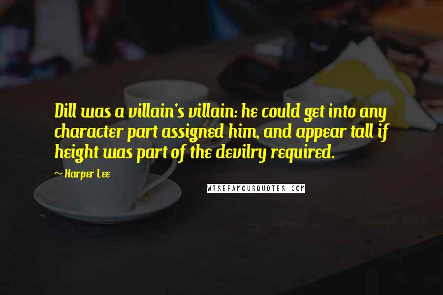 Harper Lee Quotes: Dill was a villain's villain: he could get into any character part assigned him, and appear tall if height was part of the devilry required.
