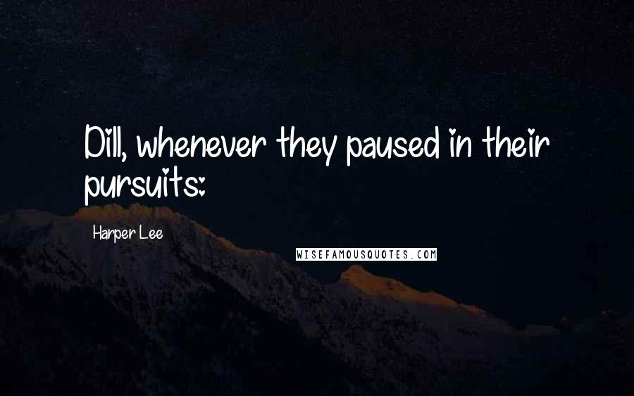 Harper Lee Quotes: Dill, whenever they paused in their pursuits: