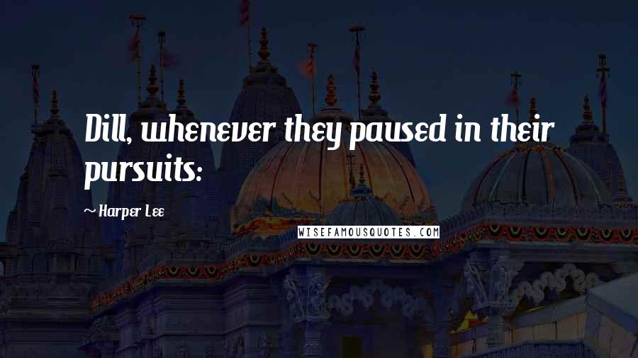 Harper Lee Quotes: Dill, whenever they paused in their pursuits: