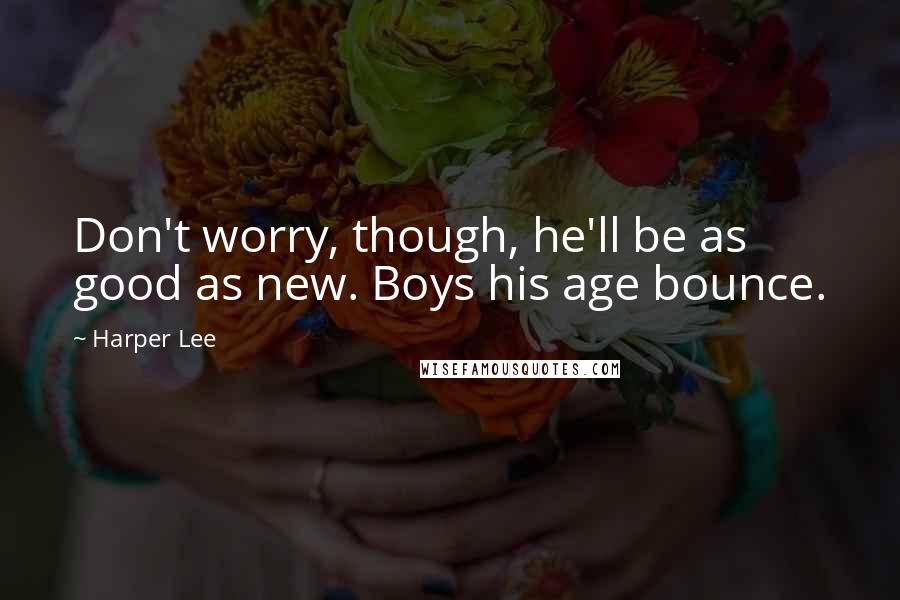 Harper Lee Quotes: Don't worry, though, he'll be as good as new. Boys his age bounce.