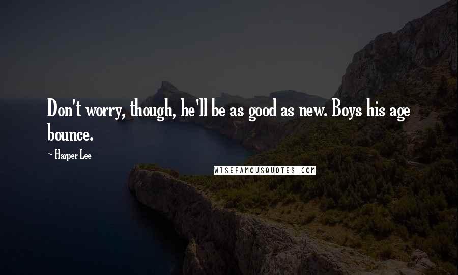 Harper Lee Quotes: Don't worry, though, he'll be as good as new. Boys his age bounce.